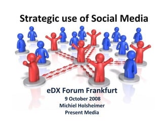 Strategic use of Social Media eDX Forum Frankfurt 9 October 2008 Michiel Holsheimer Present Media 