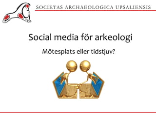 Social media för arkeologi Mötesplats eller tidstjuv? 