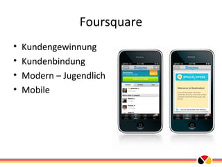 Foursquare
•
•
•
•

Kundengewinnung
Kundenbindung
Modern – Jugendlich
Mobile

 