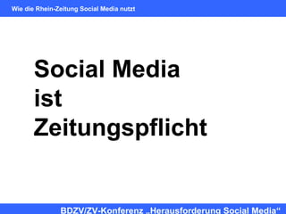 Social Media
ist
Zeitungspflicht
BDZV/ZV-Konferenz „Herausforderung Social Media“
Wie die Rhein-Zeitung Social Media nutzt
 