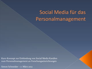 Kurz-Konzept zur Einbindung von Social Media Kanälen
zum Personalmanagement an Forschungseinrichtungen

Simon Schneider – 7. März 2012
 
