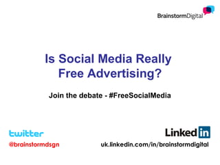 Is Social Media Really
Free Advertising?
Join the debate - #FreeSocialMedia

@brainstormdsgn

uk.linkedin.com/in/brainstormdigital

 