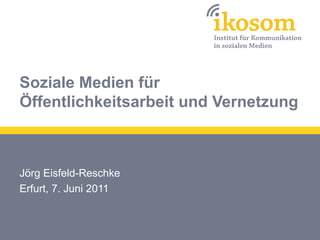 Soziale Medien für
Öffentlichkeitsarbeit und Vernetzung



Jörg Eisfeld-Reschke
Erfurt, 7. Juni 2011
 