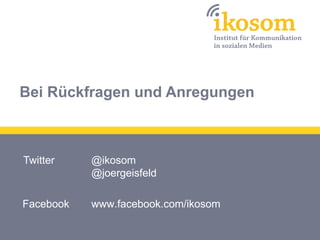 Bei Rückfragen und Anregungen



Twitter    @ikosom
           @joergeisfeld

Facebook   www.facebook.com/ikosom
 