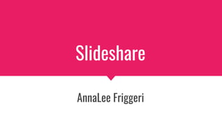 Slideshare
AnnaLee Friggeri
 