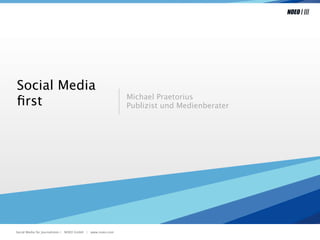 Social Media
                                                           Michael Praetorius
ﬁrst                                                       Publizist und Medienberater




Social Media für Journalisten | NOEO GmbH | www.noeo.com
 