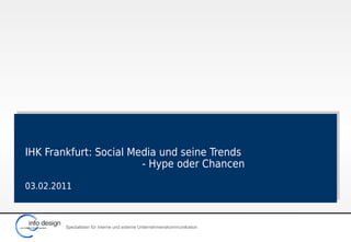 IHK Frankfurt: Social Media und seine Trends
                        - Hype oder Chancen

03.02.2011



        Spezialisten für interne und externe Unternehmenskommunikation
 
