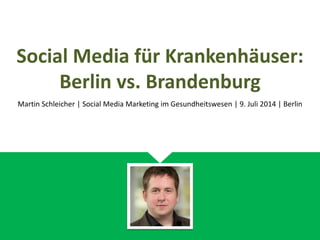 Social Media für Krankenhäuser:
Berlin vs. Brandenburg
Martin Schleicher | Social Media Marketing im Gesundheitswesen | 9. Juli 2014 | Berlin
 