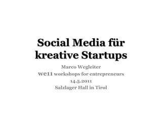 Social Media für
kreative Startups
        Marco Wegleiter
we11 workshops for entrepreneurs
            14.5.2011
      Salzlager Hall in Tirol
 