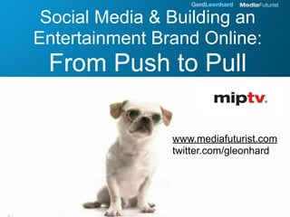 Social Media & Building an
Entertainment Brand Online:
 From Push to Pull

                www.mediafuturist.com
                twitter.com/gleonhard
 