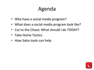 Agenda Why have a social media program? What does a social media program look like? Cut to the Chase: What should I do TODAY? Take Home Tactics How Salsa tools can help 