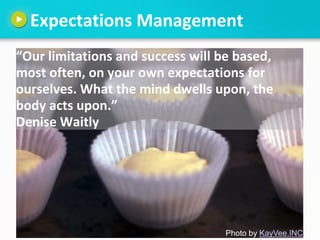 Expectations Management
“Our limitations and success will be based,
most often, on your own expectations for
ourselves. Wh...