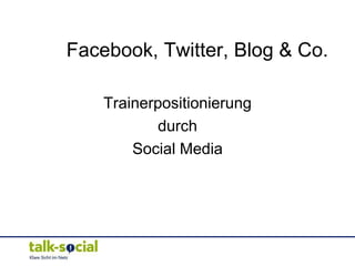 Facebook, Twitter, Blog & Co.

    Trainerpositionierung
           durch
        Social Media
 