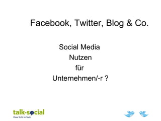 Facebook, Twitter, Blog & Co.
Social Media
Nutzen
für
Unternehmen/-r ?
 