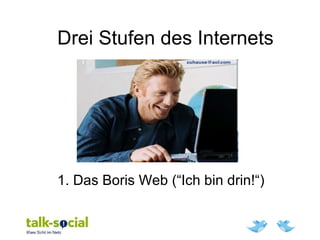 Drei Stufen des Internets
1. Das Boris Web (“Ich bin drin!“)
 