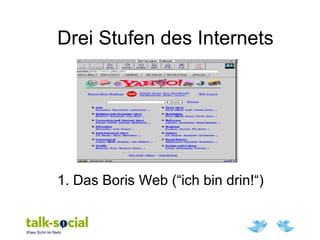 Drei Stufen des Internets
1. Das Boris Web (“ich bin drin!“)
 
