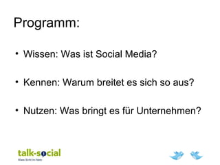 Programm:
• Wissen: Was ist Social Media?
• Kennen: Warum breitet es sich so aus?
• Nutzen: Was bringt es für Unternehmen?
 
