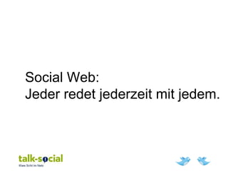 Social Web:
Jeder redet jederzeit mit jedem.
 
