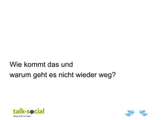 Wie kommt das und
warum geht es nicht wieder weg?
 