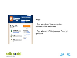 Blogs
- Aus „passiven“ Konsumenten
werden aktive Teilhaber.
- Das Mitmach-Web in erster Form ist
geboren.
 