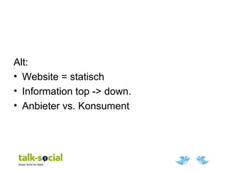 Alt:
• Website = statisch
• Information top -> down.
• Anbieter vs. Konsument
 