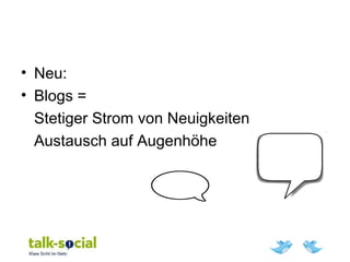 • Neu:
• Blogs =
Stetiger Strom von Neuigkeiten
Austausch auf Augenhöhe
 