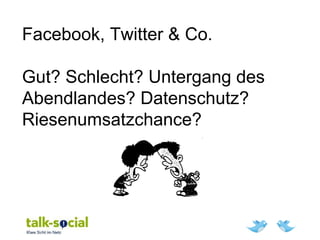 Facebook, Twitter & Co.
Gut? Schlecht? Untergang des
Abendlandes? Datenschutz?
Riesenumsatzchance?
 