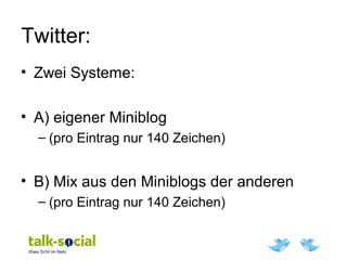Twitter:
• Zwei Systeme:
• A) eigener Miniblog
– (pro Eintrag nur 140 Zeichen)
• B) Mix aus den Miniblogs der anderen
– (pro Eintrag nur 140 Zeichen)
 