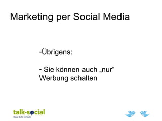 Marketing per Social Media
-Übrigens:
- Sie können auch „nur“
Werbung schalten
 