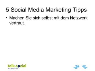 5 Social Media Marketing Tipps
• Machen Sie sich selbst mit dem Netzwerk
vertraut.
 