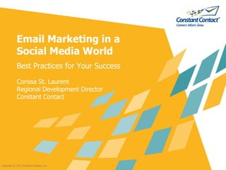 Email Marketing in a
            Social Media World
            Best Practices for Your Success

            Corissa St. Laurent
            Regional Development Director
            Constant Contact




Copyright © 2011 Constant Contact, Inc.
 