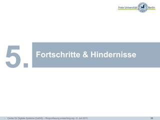 28
Arbeitsbereiche und
Themenschwerpunkte
Fortschritte & Hindernisse
5.
- Center für Digitale Systeme (CeDiS) – Ringvorlesung e-teaching.org - 6. Juli 2015
 