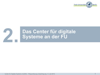 7
Arbeitsbereiche und
Themenschwerpunkte
Das Center für digitale
Systeme an der FU
2.
- Center für Digitale Systeme (CeDiS) – Ringvorlesung e-teaching.org - 6. Juli 2015
 