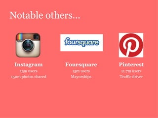 Notable others... Instagram 15m users 150m photos shared Foursquare 15m users Mayorships Pinterest 11.7m users Traffic driver 