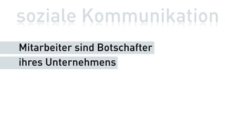 soziale Kommunikation
Mitarbeiter sind Botschafter
ihres Unternehmens
 