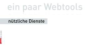 ein paar Webtools
nützliche Dienste
 