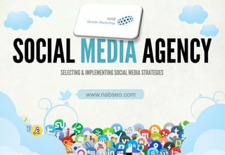SOCIAL MEDIA AGENCY
    SELECTING & IMPLEMENTING SOCIAL MEDIA STRATEGIES


                 www.nabseo.com




        SELECTING & IMPLEMENTING SOCIAL MEDIA STRATEGIES
 