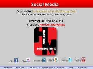 Social Media Presented To: The Mid-Atlantic Food And Beverage Expo Baltimore Convention Center, October 7, 2010 Presented By: Paul Beaulieu  President Harrison Marketing Marketing     |    Social Media     |     SEO/SEM     |     Website Design  |     Branding     |     Video     |     Photography   