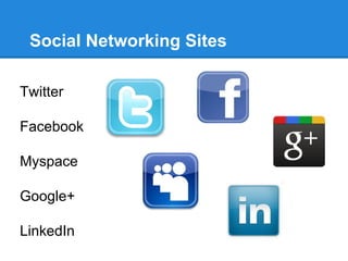 Social Networking Sites

Twitter

Facebook

Myspace

Google+

LinkedIn
 