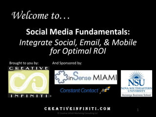 1C R E A T I V E I N F I N I T I . C O M
© Creative Infiniti Marketing Consulting LLC
Social Media Fundamentals:
Integrate Social, Email, & Mobile
for Optimal ROI
©
C R E A T I V E I N F I N I T I . C O M
Welcome to…
Brought to you by: And Sponsored by:
 