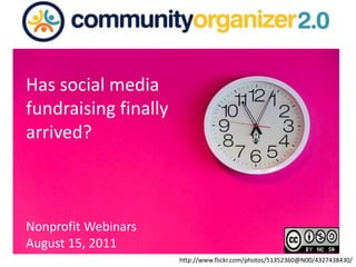 Has social media fundraising finally arrived?  Nonprofit Webinars  August 15, 2011 http://www.flickr.com/photos/51352360@N00/4327438430/ 
