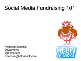 Social Media Fundraising 101




Vanessa Swesnik
@vswesnik
@helpattack
vanessa@helpattack.com
 