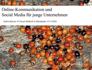 Online-Kommunikation und
Social Media für junge Unternehmen
  Katrin Renner @ Forum Kiedrich in Wiesbaden, 9.11.2010




26.11.2010                         STORYMAKER GMBH TÜBINGEN   Seite 1
 