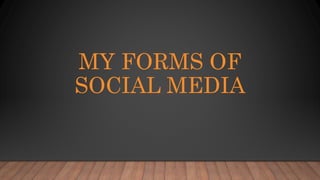 MY FORMS OF
SOCIAL MEDIA
 