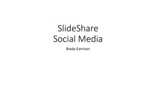 SlideShare
Social Media
Brady Garrison
 