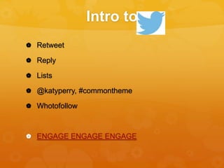 Intro to
 Retweet
 Reply
 Lists
 @katyperry, #commontheme
 Whotofollow
 ENGAGE ENGAGE ENGAGE
 