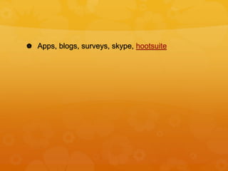 Apps, blogs, surveys, skype, hootsuite
 