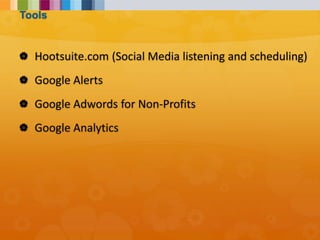  Hootsuite.com (Social Media listening and scheduling)
 Google Alerts
 Google Adwords for Non-Profits
 Google Analytics
Tools
 