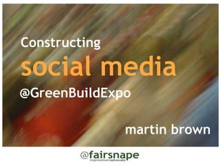 Constructing

social media
@GreenBuildExpo

               martin brown
 