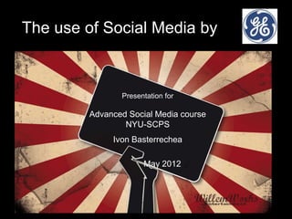 The use of Social Media by



               Presentation for

        Advanced Social Media course
                NYU-SCPS
             Ivon Basterrechea

                     May 2012
 